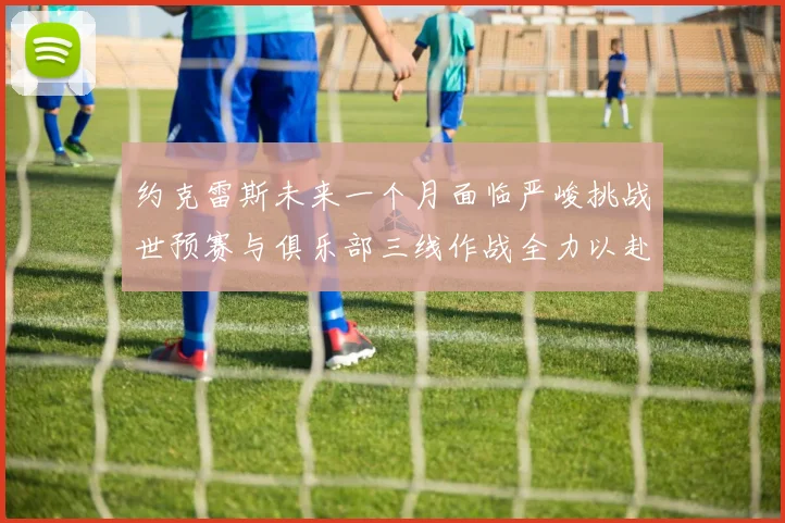 约克雷斯未来一个月面临严峻挑战世预赛与俱乐部三线作战全力以赴