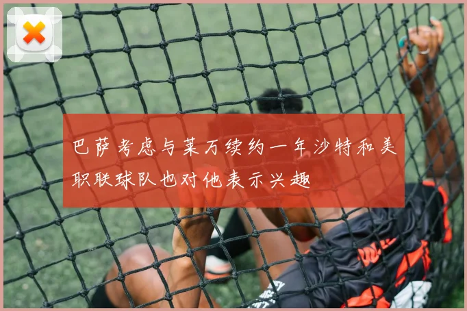 巴萨考虑与莱万续约一年沙特和美职联球队也对他表示兴趣