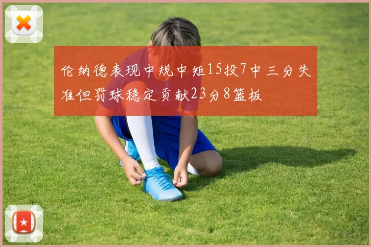 伦纳德表现中规中矩15投7中三分失准但罚球稳定贡献23分8篮板