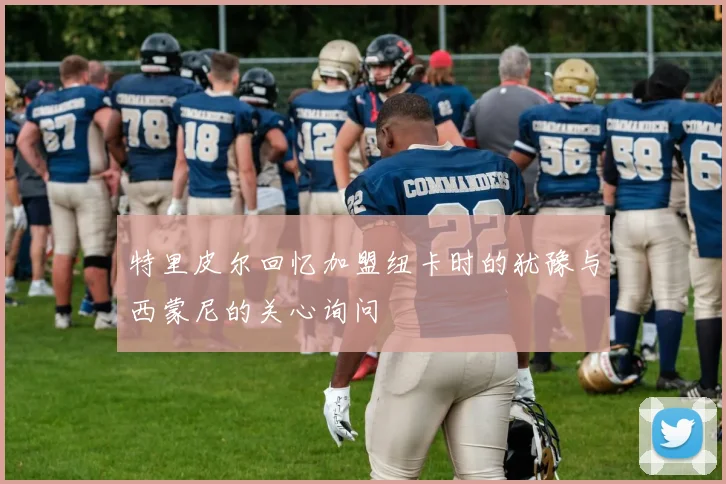 特里皮尔回忆加盟纽卡时的犹豫与西蒙尼的关心询问