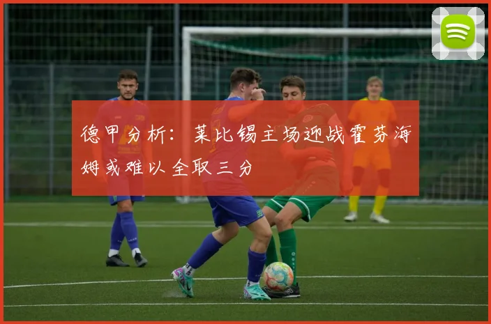德甲分析：莱比锡主场迎战霍芬海姆或难以全取三分
